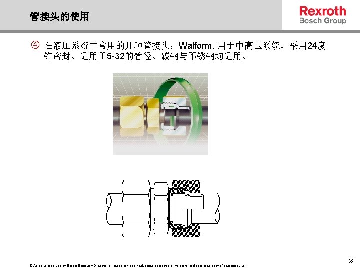管接头的使用 在液压系统中常用的几种管接头：Walform. 用于中高压系统，采用 24度 锥密封。适用于5 -32的管径。碳钢与不锈钢均适用。 © All rights reserved by Bosch Rexroth AG,