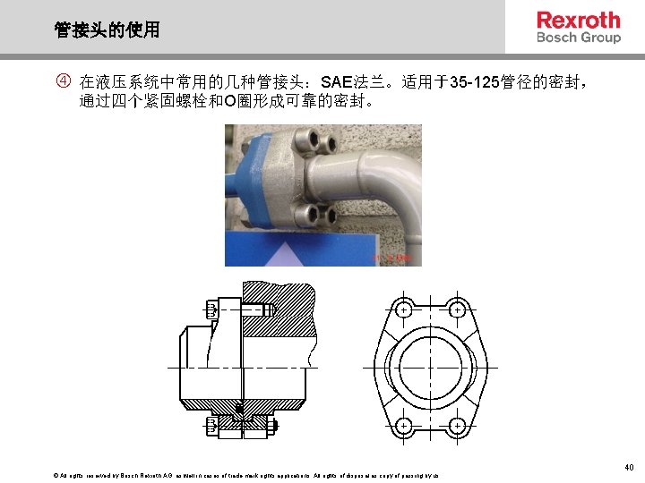 管接头的使用 在液压系统中常用的几种管接头：SAE法兰。适用于35 -125管径的密封， 通过四个紧固螺栓和O圈形成可靠的密封。 © All rights reserved by Bosch Rexroth AG, as well
