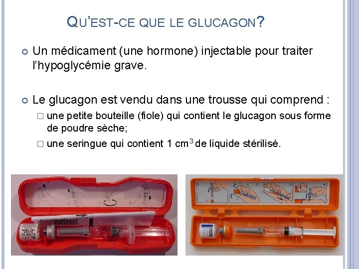 QU’EST-CE QUE LE GLUCAGON? Un médicament (une hormone) injectable pour traiter l’hypoglycémie grave. Le