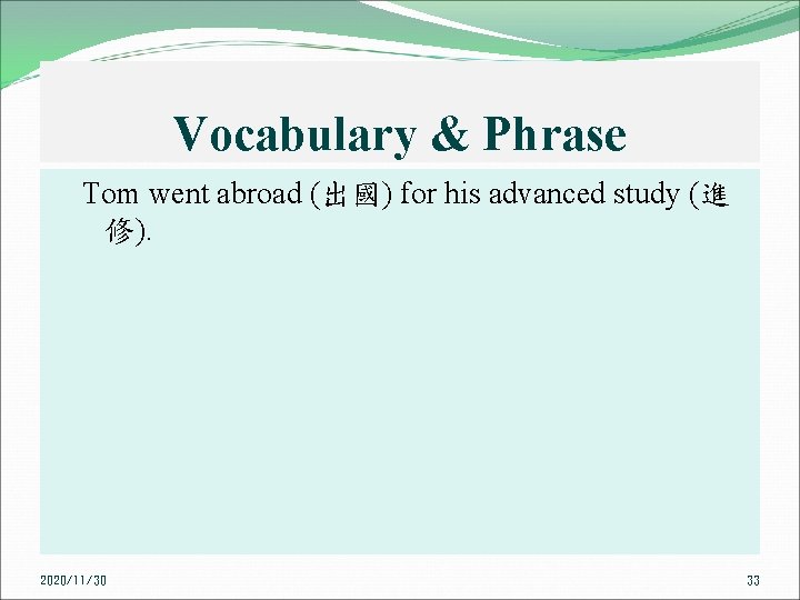 Vocabulary & Phrase Tom went abroad (出國) for his advanced study (進 修). 2020/11/30