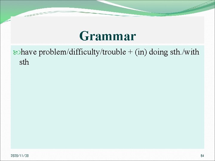 Grammar have problem/difficulty/trouble + (in) doing sth. /with sth 2020/11/30 64 