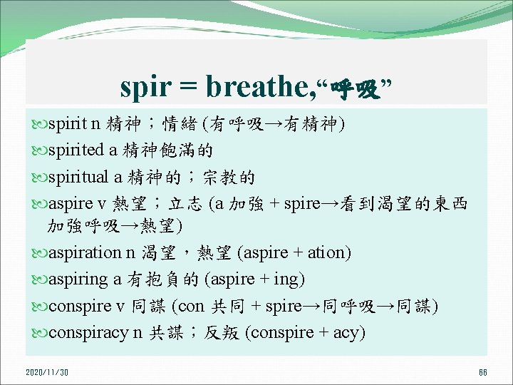 spir = breathe, “呼吸” spirit n 精神；情緒 (有呼吸→有精神) spirited a 精神飽滿的 spiritual a 精神的；宗教的