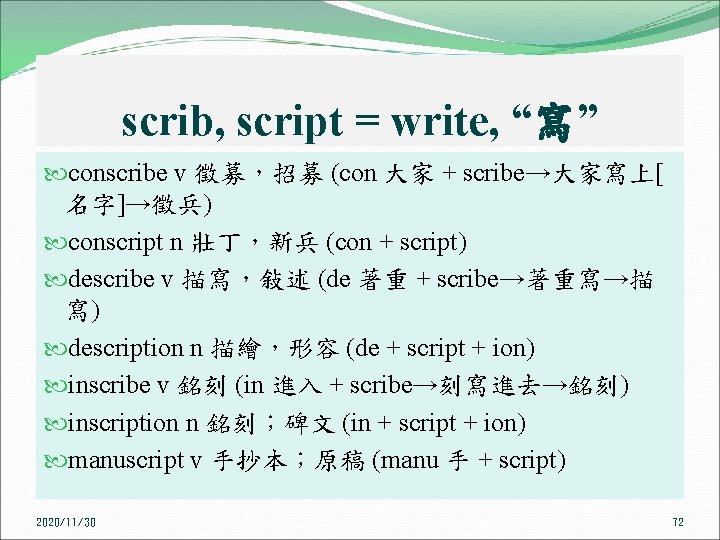 scrib, script = write, “寫” conscribe v 徵募，招募 (con 大家 + scribe→大家寫上[ 名字]→徵兵) conscript