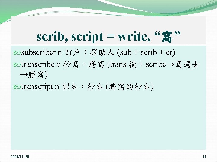 scrib, script = write, “寫” subscriber n 訂戶；捐助人 (sub + scrib + er) transcribe