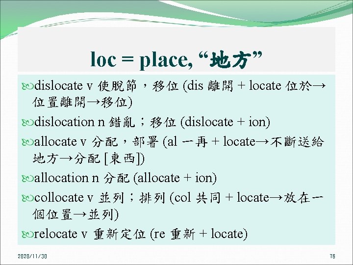 loc = place, “地方” dislocate v 使脫節，移位 (dis 離開 + locate 位於→ 位置離開→移位) dislocation