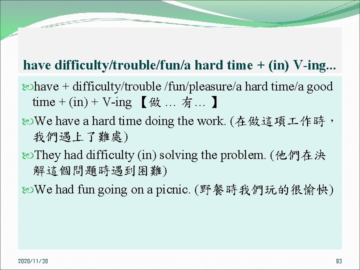 have difficulty/trouble/fun/a hard time + (in) V-ing. . . have + difficulty/trouble /fun/pleasure/a hard