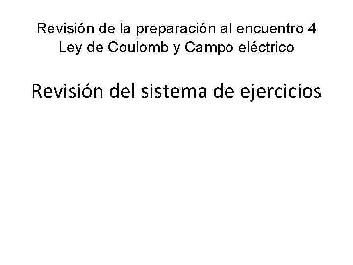 Revisión de la preparación al encuentro 4 Ley de Coulomb y Campo eléctrico Revisión