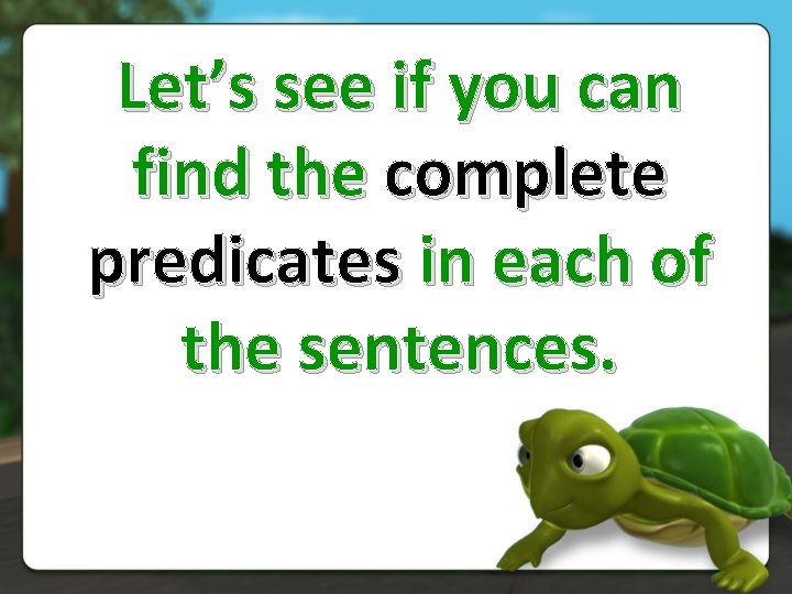 Let’s see if you can find the complete predicates in each of the sentences.