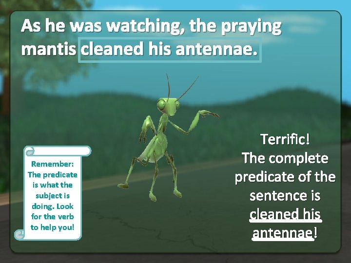 As he was watching, the praying mantis cleaned his antennae. Remember: The predicate is