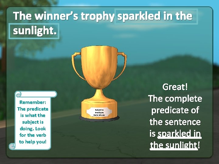 The winner’s trophy sparkled in the sunlight. Remember: The predicate is what the subject