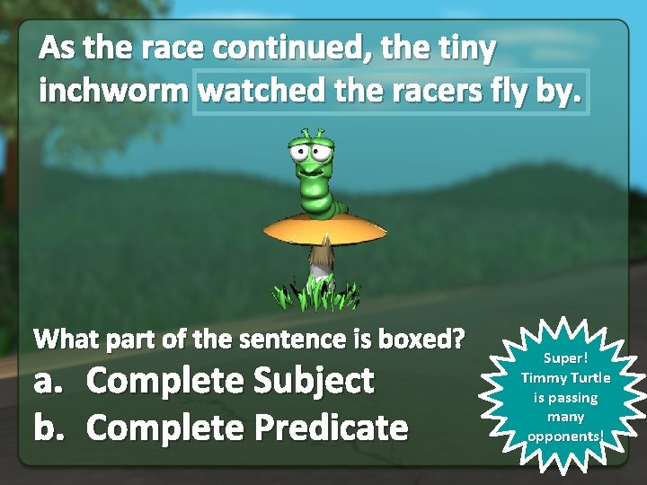 As the race continued, the tiny inchworm watched the racers fly by. What part