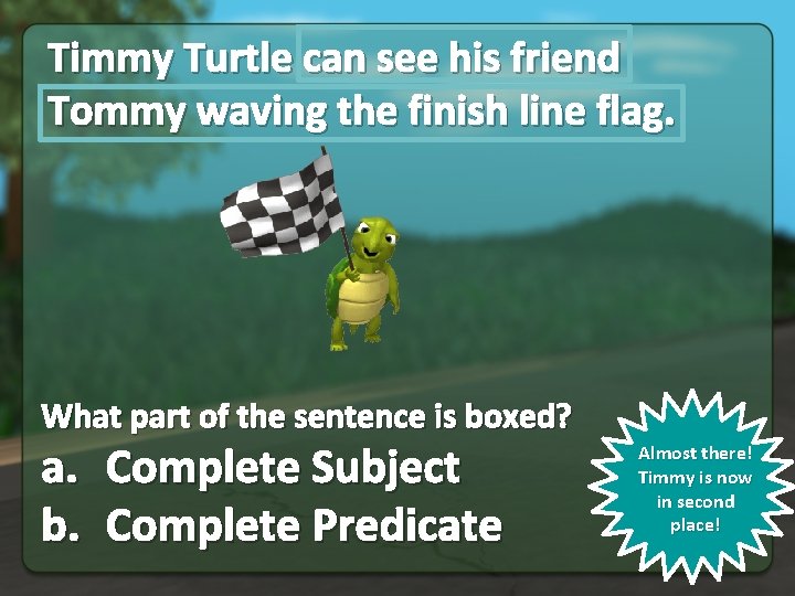 Timmy Turtle can see his friend Tommy waving the finish line flag. What part