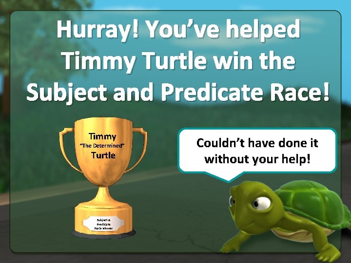 Hurray! You’ve helped Timmy Turtle win the Subject and Predicate Race! Timmy “The Determined”