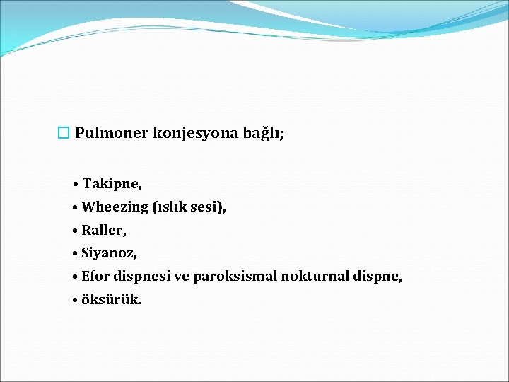 � Pulmoner konjesyona bağlı; • Takipne, • Wheezing (ıslık sesi), • Raller, • Siyanoz,