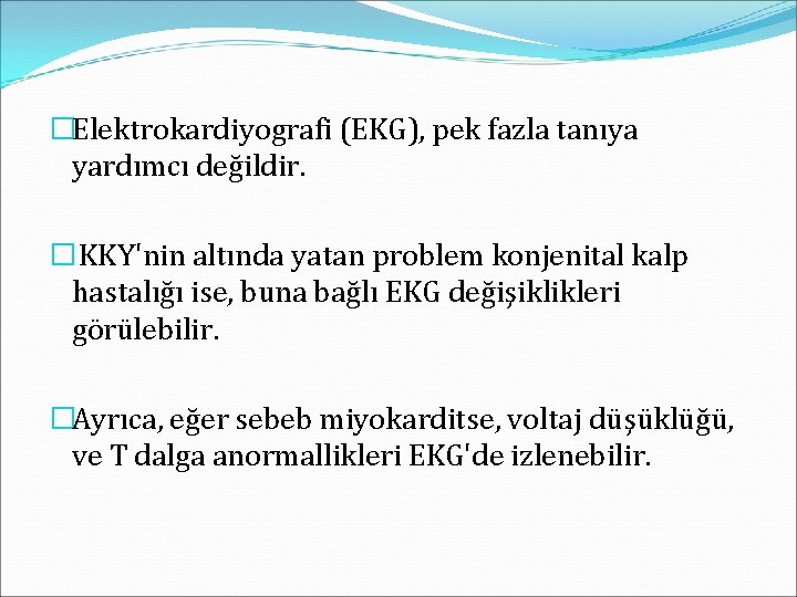 �Elektrokardiyografi (EKG), pek fazla tanıya yardımcı değildir. � KKY'nin altında yatan problem konjenital kalp