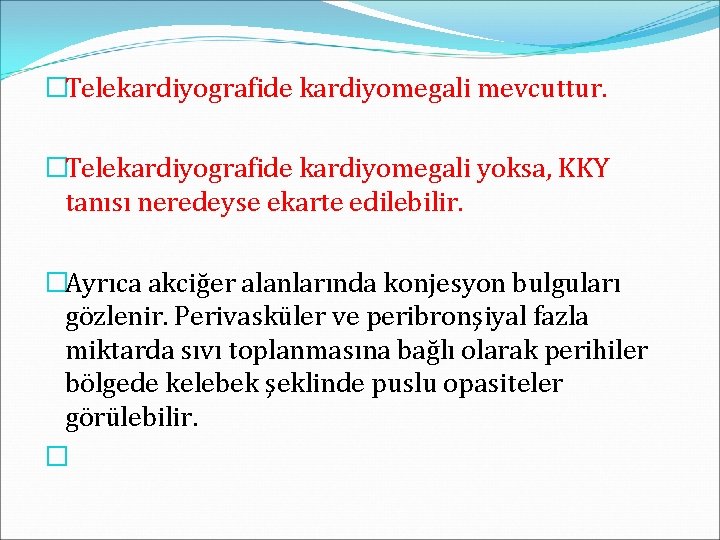 �Telekardiyografide kardiyomegali mevcuttur. �Telekardiyografide kardiyomegali yoksa, KKY tanısı neredeyse ekarte edilebilir. �Ayrıca akciğer alanlarında