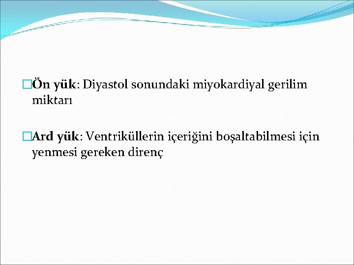 �Ön yük: Diyastol sonundaki miyokardiyal gerilim miktarı �Ard yük: Ventriküllerin içeriğini boşaltabilmesi için yenmesi