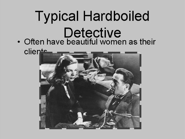 Typical Hardboiled Detective • Often have beautiful women as their clients 