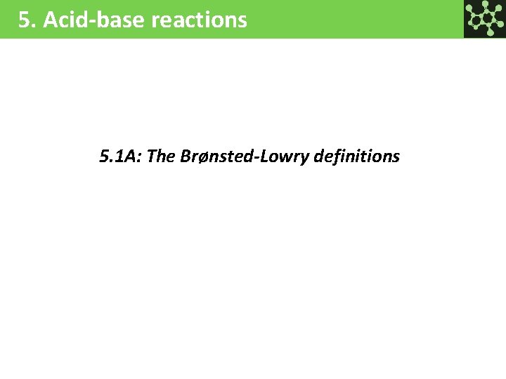 5. Acid-base reactions 5. 1 A: The Brønsted-Lowry definitions 