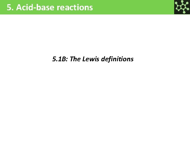 5. Acid-base reactions 5. 1 B: The Lewis definitions 