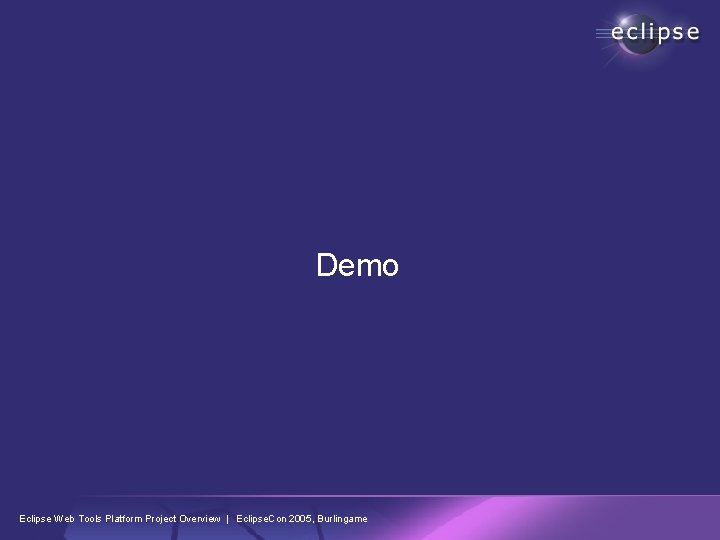 Demo Eclipse Web Tools Platform Project Overview | Eclipse. Con 2005, Burlingame 