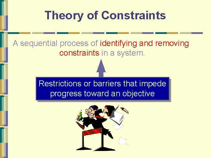 Theory of Constraints A sequential process of identifying and removing constraints in a system.