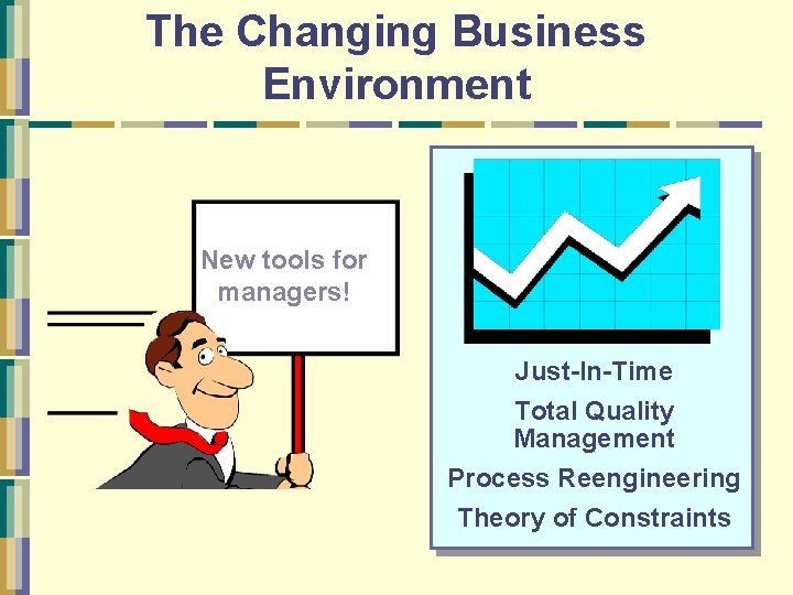 The Changing Business Environment New tools for managers! Just-In-Time Total Quality Management Process Reengineering