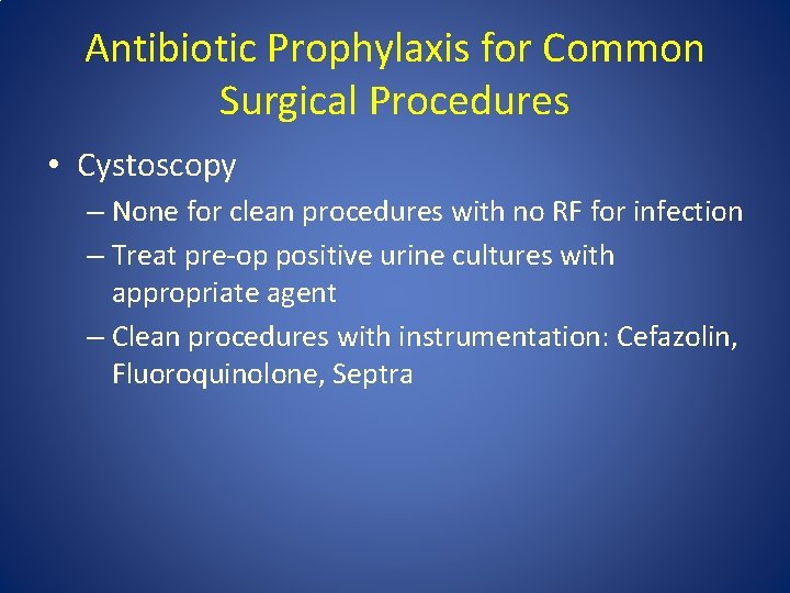 Antibiotic Prophylaxis for Common Surgical Procedures • Cystoscopy – None for clean procedures with