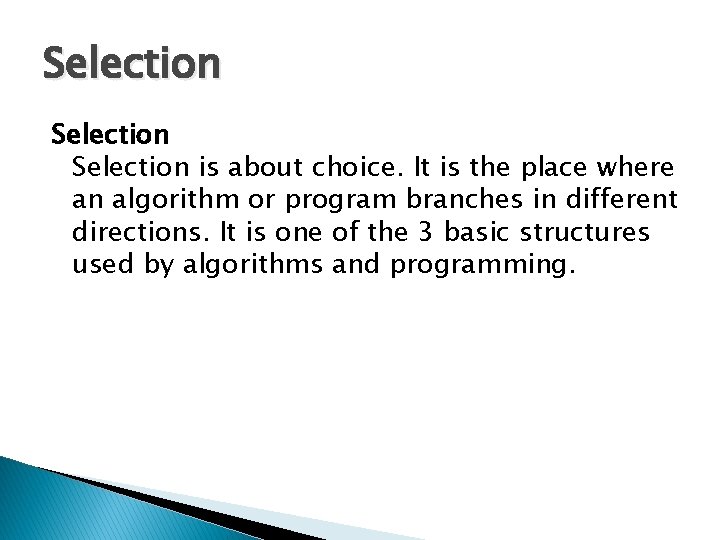 Selection is about choice. It is the place where an algorithm or program branches Selection is about choice. It is the place where an algorithm or program branches