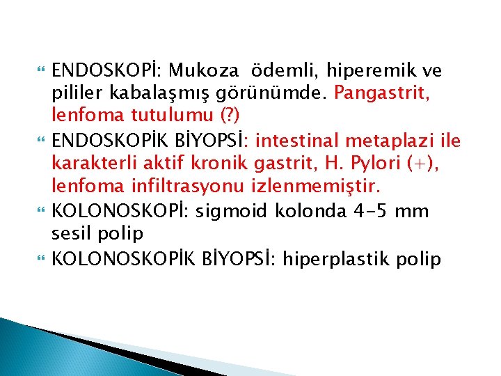  ENDOSKOPİ: Mukoza ödemli, hiperemik ve pililer kabalaşmış görünümde. Pangastrit, lenfoma tutulumu (? )