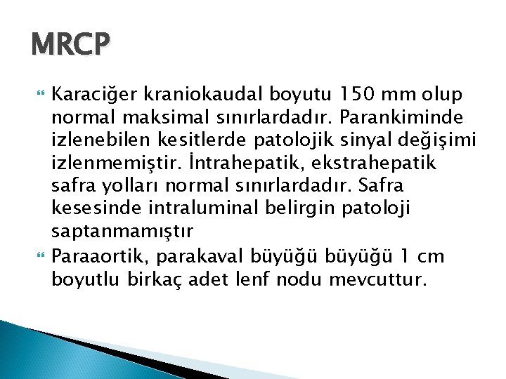 MRCP Karaciğer kraniokaudal boyutu 150 mm olup normal maksimal sınırlardadır. Parankiminde izlenebilen kesitlerde patolojik