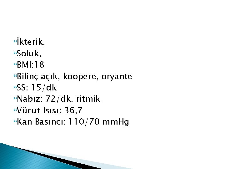  İkterik, Soluk, BMI: 18 Bilinç açık, koopere, oryante SS: 15/dk Nabız: 72/dk, ritmik
