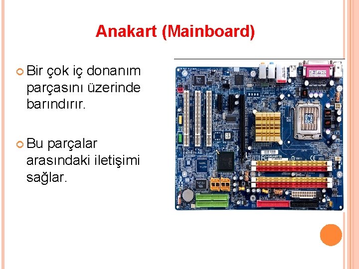 Anakart (Mainboard) Bir çok iç donanım parçasını üzerinde barındırır. Bu parçalar arasındaki iletişimi sağlar.