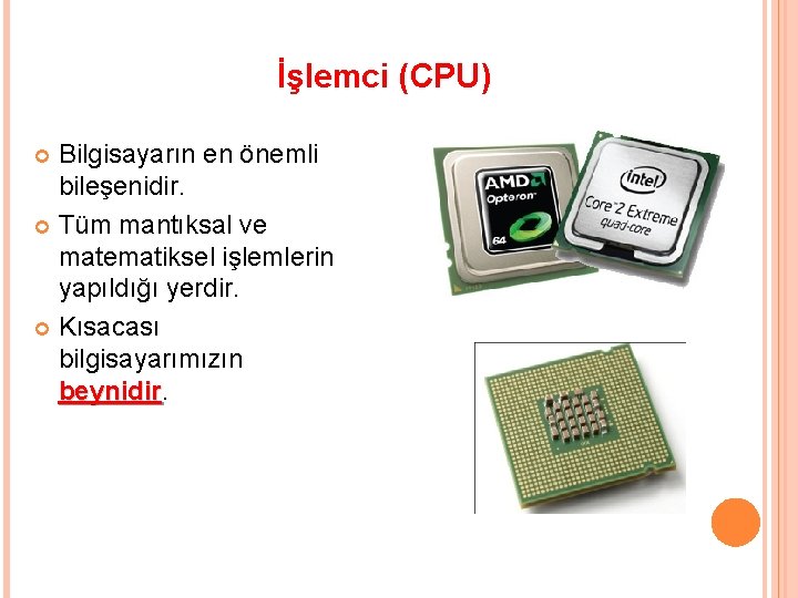 İşlemci (CPU) Bilgisayarın en önemli bileşenidir. Tüm mantıksal ve matematiksel işlemlerin yapıldığı yerdir. Kısacası