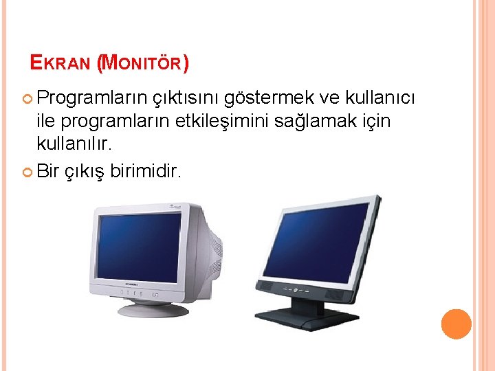 EKRAN (MONITÖR) Programların çıktısını göstermek ve kullanıcı ile programların etkileşimini sağlamak için kullanılır. Bir