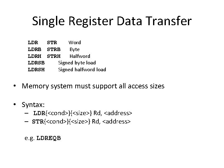 Single Register Data Transfer LDR STR Word LDRB STRB Byte LDRH STRH Halfword LDRSB