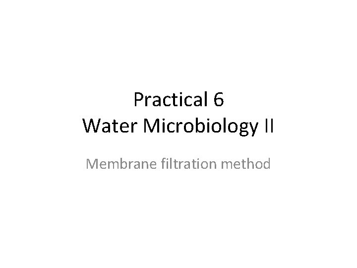 Practical 6 Water Microbiology II Membrane filtration method  Practical 6 Water Microbiology II Membrane filtration method