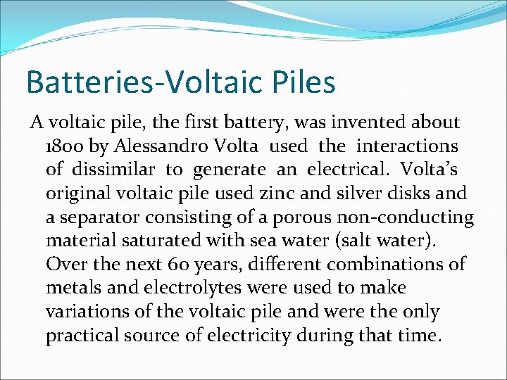 Batteries-Voltaic Piles A voltaic pile, the first battery, was invented about 1800 by Alessandro