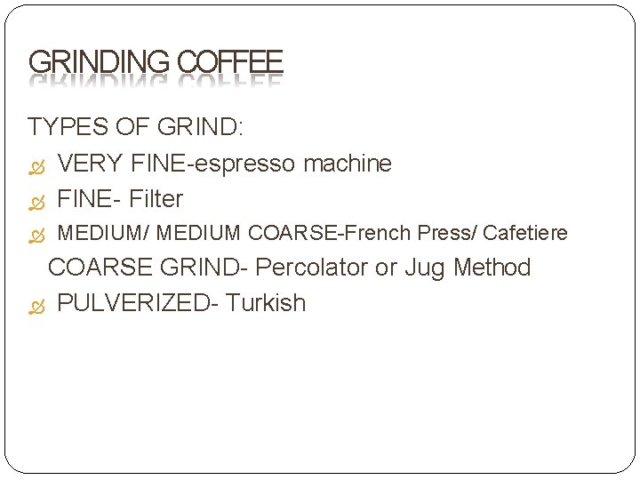 GRINDING COFFEE TYPES OF GRIND: VERY FINE-espresso machine FINE- Filter MEDIUM/ MEDIUM COARSE-French Press/