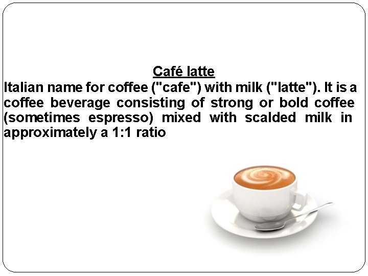 Café latte Italian name for coffee ("cafe") with milk ("latte"). It is a coffee