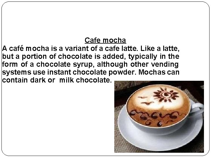 Cafe mocha A café mocha is a variant of a cafe latte. Like a