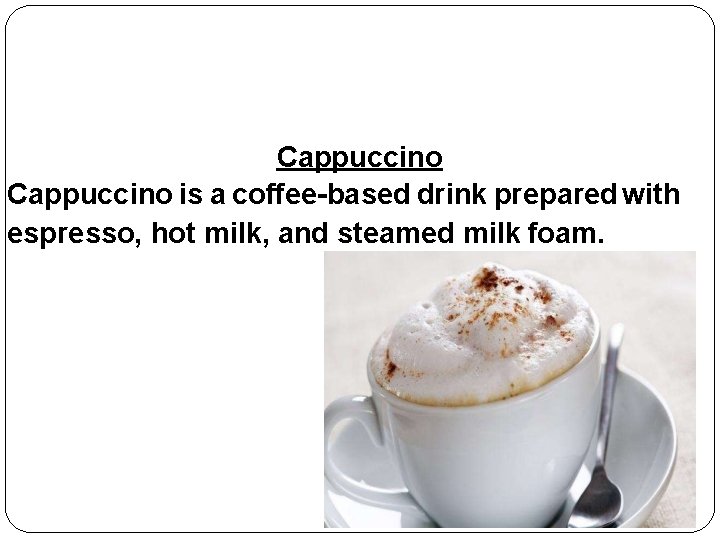 Cappuccino is a coffee-based drink prepared with espresso, hot milk, and steamed milk foam.