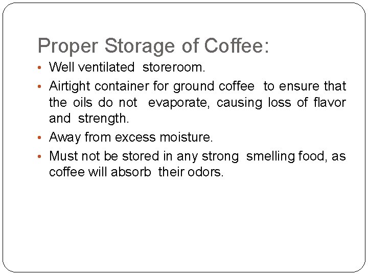 Proper Storage of Coffee: • Well ventilated storeroom. • Airtight container for ground coffee