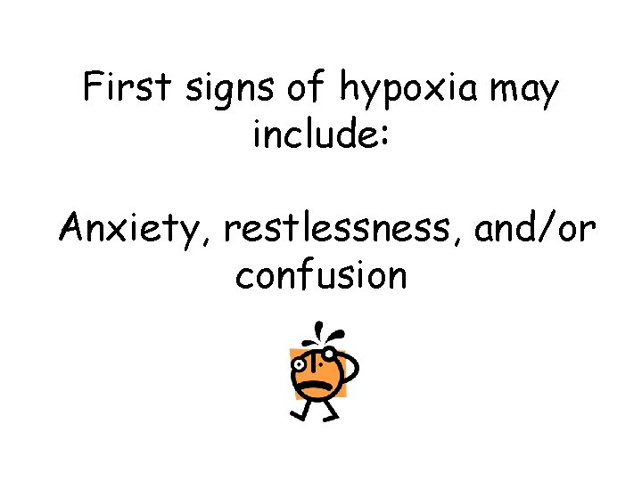 First signs of hypoxia may include: Anxiety, restlessness, and/or confusion 