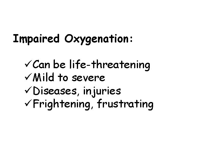Impaired Oxygenation: üCan be life-threatening üMild to severe üDiseases, injuries üFrightening, frustrating 