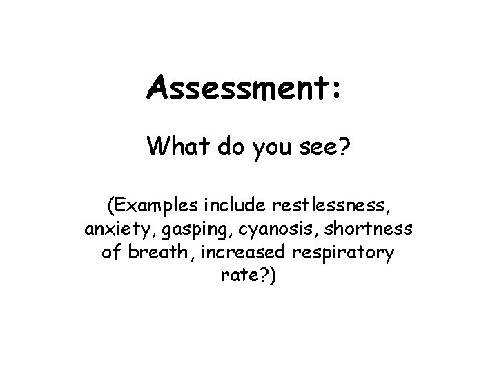 Assessment: What do you see? (Examples include restlessness, anxiety, gasping, cyanosis, shortness of breath,