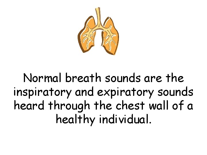 Normal breath sounds are the inspiratory and expiratory sounds heard through the chest wall