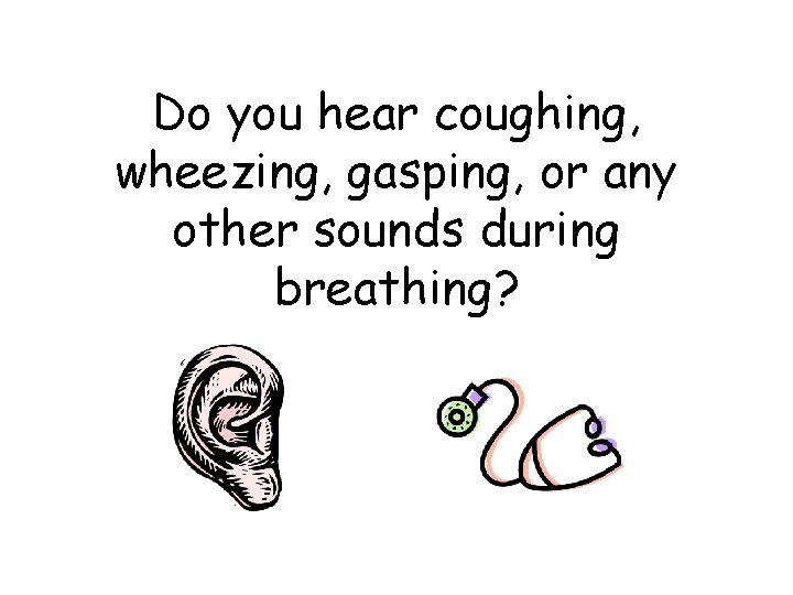 Do you hear coughing, wheezing, gasping, or any other sounds during breathing? 