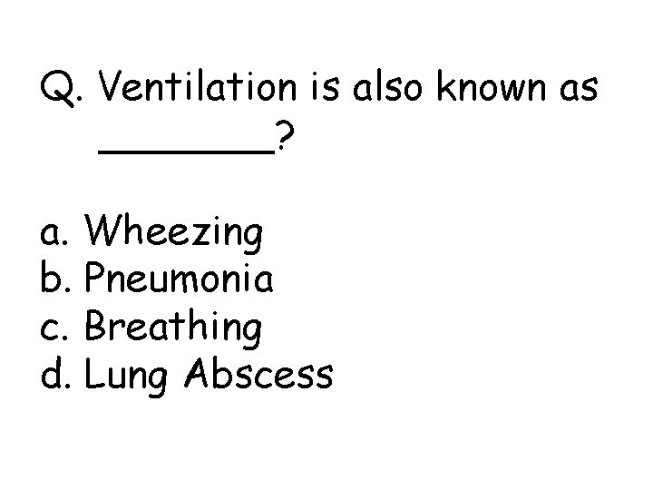 Q. Ventilation is also known as _______? a. Wheezing b. Pneumonia c. Breathing d.