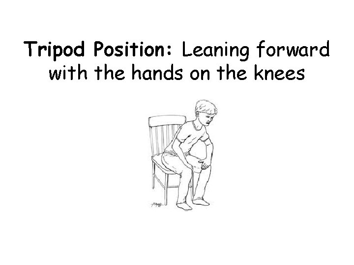 Tripod Position: Leaning forward with the hands on the knees 